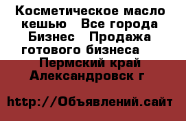 Косметическое масло кешью - Все города Бизнес » Продажа готового бизнеса   . Пермский край,Александровск г.